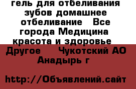 гель для отбеливания зубов домашнее отбеливание - Все города Медицина, красота и здоровье » Другое   . Чукотский АО,Анадырь г.